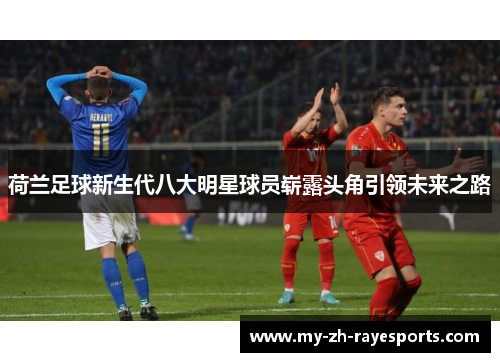 荷兰足球新生代八大明星球员崭露头角引领未来之路 荷兰足球新生代八大明星球员崭露头角引领未来之路
