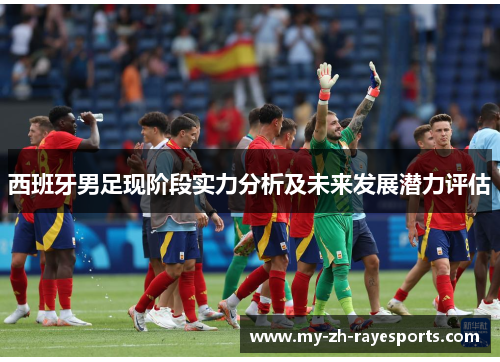 西班牙男足现阶段实力分析及未来发展潜力评估 西班牙男足现阶段实力分析及未来发展潜力评估