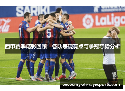 西甲赛季精彩回顾：各队表现亮点与争冠态势分析