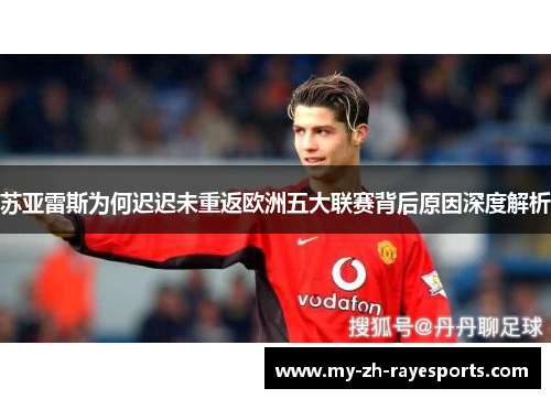 苏亚雷斯为何迟迟未重返欧洲五大联赛背后原因深度解析