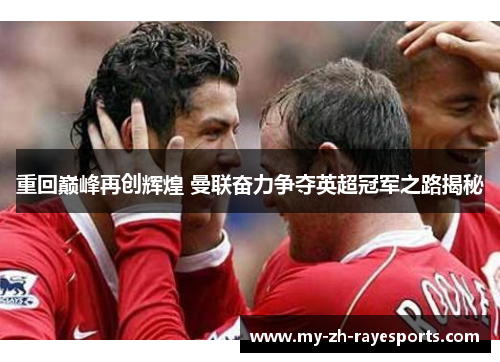 重回巅峰再创辉煌 曼联奋力争夺英超冠军之路揭秘 重回巅峰再创辉煌 曼联奋力争夺英超冠军之路揭秘
