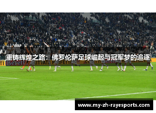 重铸辉煌之路:佛罗伦萨足球崛起与冠军梦的追逐 重铸辉煌之路:佛罗伦萨足球崛起与冠军梦的追逐