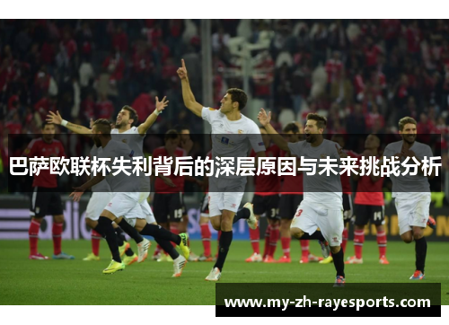 巴萨欧联杯失利背后的深层原因与未来挑战分析