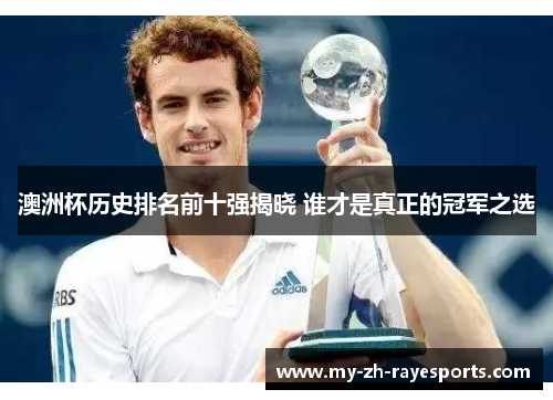 澳洲杯历史排名前十强揭晓 谁才是真正的冠军之选