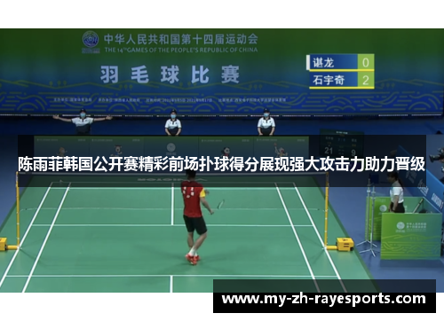 陈雨菲韩国公开赛精彩前场扑球得分展现强大攻击力助力晋级