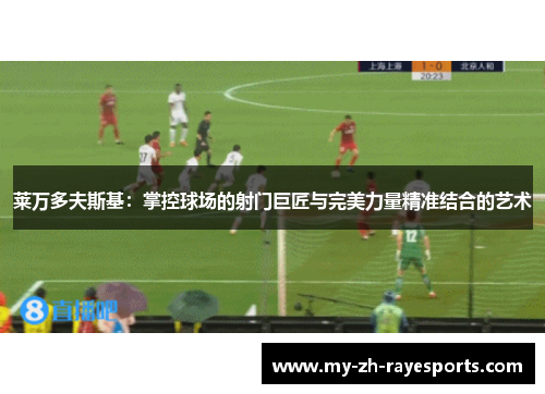 莱万多夫斯基:掌控球场的射门巨匠与完美力量精准结合的艺术 莱万多夫斯基:掌控球场的射门巨匠与完美力量精准结合的艺术