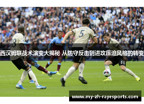 西汉姆联战术演变大揭秘 从防守反击到进攻压迫风格的转变 西汉姆联战术演变大揭秘 从防守反击到进攻压迫风格的转变