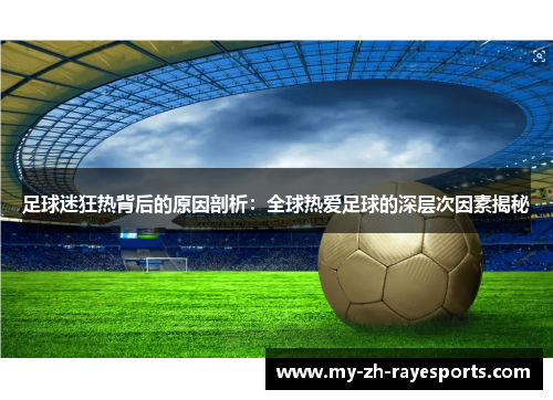 足球迷狂热背后的原因剖析:全球热爱足球的深层次因素揭秘 足球迷狂热背后的原因剖析:全球热爱足球的深层次因素揭秘