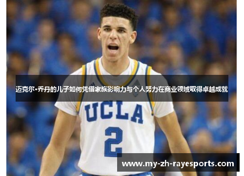 迈克尔·乔丹的儿子如何凭借家族影响力与个人努力在商业领域取得卓越成就 迈克尔·乔丹的儿子如何凭借家族影响力与个人努力在商业领域取得卓越成就