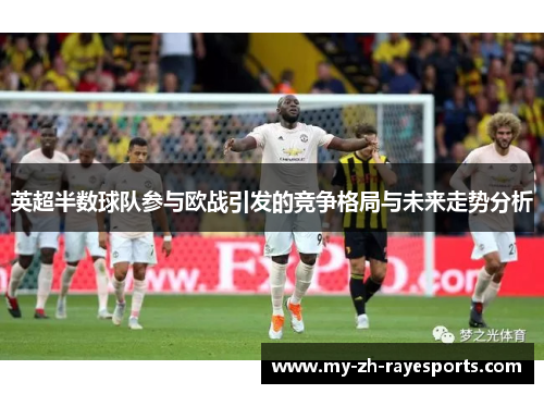 英超半数球队参与欧战引发的竞争格局与未来走势分析 英超半数球队参与欧战引发的竞争格局与未来走势分析