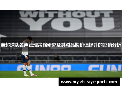 英超球队名声管理策略研究及其对品牌价值提升的影响分析 英超球队名声管理策略研究及其对品牌价值提升的影响分析