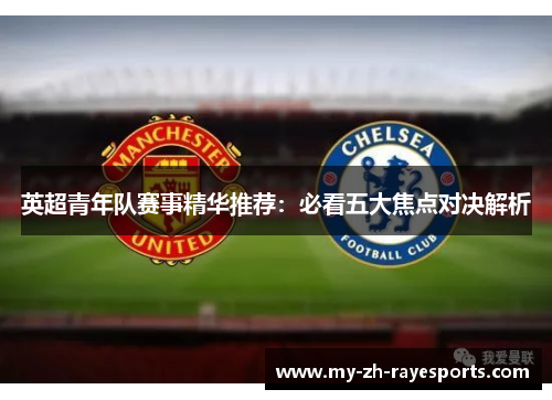 英超青年队赛事精华推荐:必看五大焦点对决解析 英超青年队赛事精华推荐:必看五大焦点对决解析
