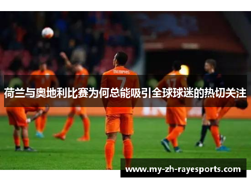 荷兰与奥地利比赛为何总能吸引全球球迷的热切关注