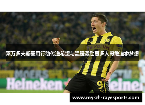 莱万多夫斯基用行动传递希望与温暖激励更多人勇敢追求梦想 莱万多夫斯基用行动传递希望与温暖激励更多人勇敢追求梦想