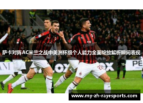 萨卡对阵AC米兰之战中美洲杯级个人能力全面绽放解析瞬间表现