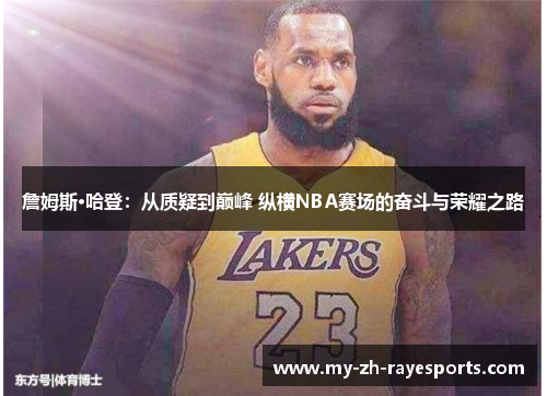 詹姆斯·哈登：从质疑到巅峰 纵横NBA赛场的奋斗与荣耀之路