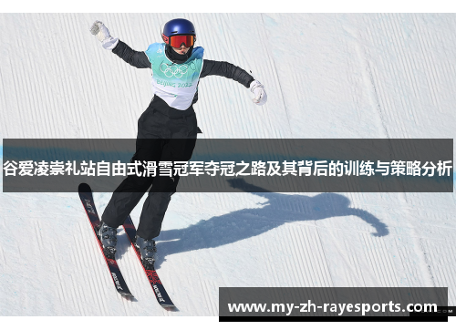 谷爱凌崇礼站自由式滑雪冠军夺冠之路及其背后的训练与策略分析