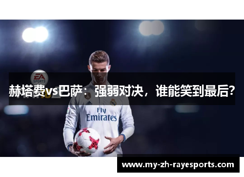 赫塔费vs巴萨：强弱对决，谁能笑到最后？