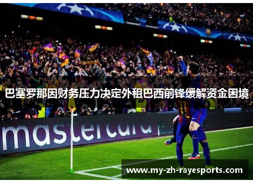 巴塞罗那因财务压力决定外租巴西前锋缓解资金困境