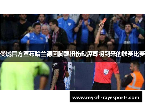 曼城官方宣布哈兰德因脚踝扭伤缺席即将到来的联赛比赛