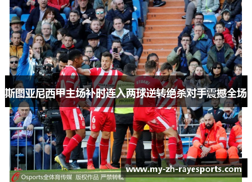 斯图亚尼西甲主场补时连入两球逆转绝杀对手震撼全场