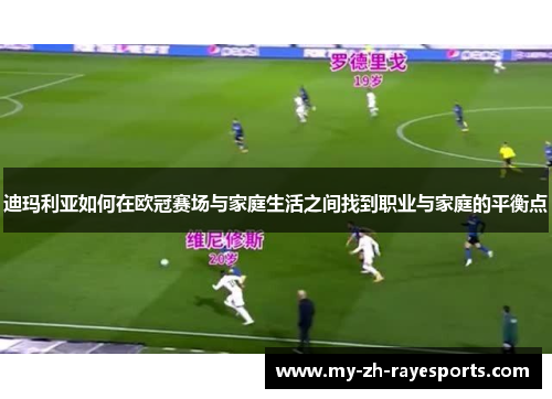 迪玛利亚如何在欧冠赛场与家庭生活之间找到职业与家庭的平衡点