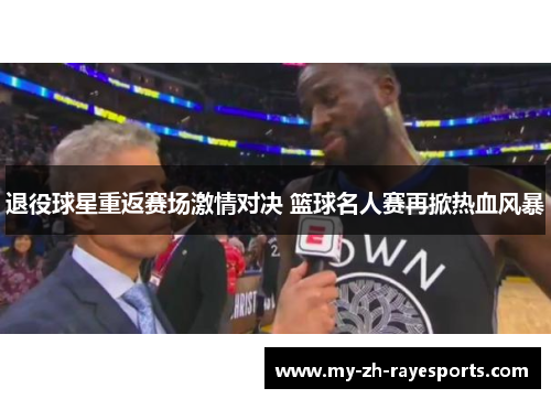 退役球星重返赛场激情对决 篮球名人赛再掀热血风暴