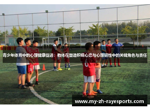 青少年体育中的心理健康促进:教练在塑造积极心态与心理韧性中的关键角色与责任 青少年体育中的心理健康促进:教练在塑造积极心态与心理韧性中的关键角色与责任